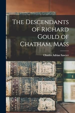 Bild des Verkufers fr The Descendants of Richard Gould of Chatham, Mass zum Verkauf von moluna