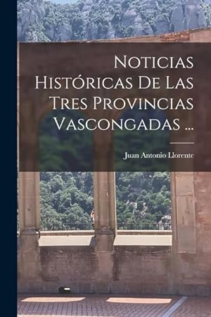 Bild des Verkufers fr Noticias Histricas De Las Tres Provincias Vascongadas . (Spanish Edition) zum Verkauf von moluna