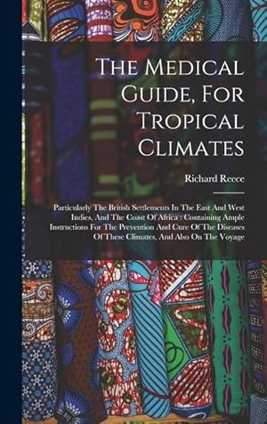 Imagen del vendedor de The Medical Guide, For Tropical Climates: Particularly The British Settlements In The East And West Indies, And The Coast Of Africa: Containing Ample . Of These Climates, And Also On The Voyage a la venta por moluna