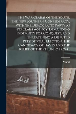 Bild des Verkufers fr The War Claims of the South. The New Southern Confederacy, With the Democratic Party as Its Claim Agency, Demanding Indemnity for Conquest, and . Hayes and the Relief of the Republic From. zum Verkauf von moluna
