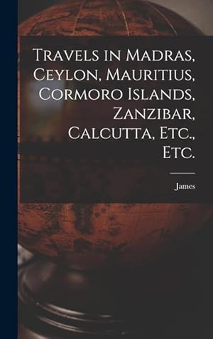 Bild des Verkufers fr Travels in Madras, Ceylon, Mauritius, Cormoro Islands, Zanzibar, Calcutta, Etc., Etc. zum Verkauf von moluna