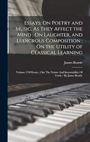 Bild des Verkufers fr Essays: On Poetry and Music, As They Affect the Mind; On Laughter, and Ludicrous Composition: On the Utility of Classical Learning: Volume 2 Of . And Immutability Of Truth / By James Beattie zum Verkauf von moluna