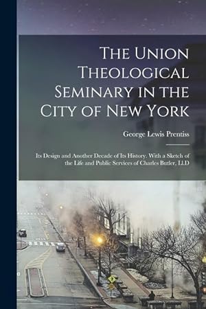 Bild des Verkufers fr The Union Theological Seminary in the City of New York: Its Design and Another Decade of Its History. With a Sketch of the Life and Public Services of zum Verkauf von moluna
