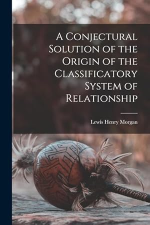Seller image for A Conjectural Solution of the Origin of the Classificatory System of Relationship for sale by moluna