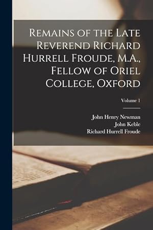 Bild des Verkufers fr Remains of the Late Reverend Richard Hurrell Froude, M.A., Fellow of Oriel College, Oxford; Volume 1 zum Verkauf von moluna