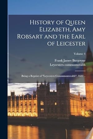 Seller image for History of Queen Elizabeth, Amy Robsart and the Earl of Leicester: Being a Reprint of "Leycesters Commmonwealth", 1641 .; Volume 4 for sale by moluna