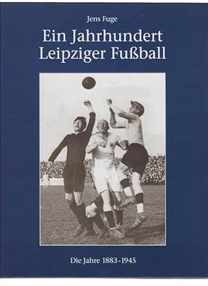 Ein Jahrhundert Leipziger Fussball. Die Jahre 1883-1945