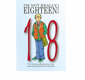 Imagen del vendedor de I'm Not Really Eighteen - Male Edition: The Awesome Realization of an Approaching Milestone Birthday (Not Really Milestone Event Series) a la venta por WeBuyBooks