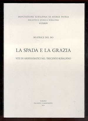 Imagen del vendedor de La spada e la grazia. Vite di aristocratici nel Trecento subalpino a la venta por Libreria antiquaria Atlantis (ALAI-ILAB)