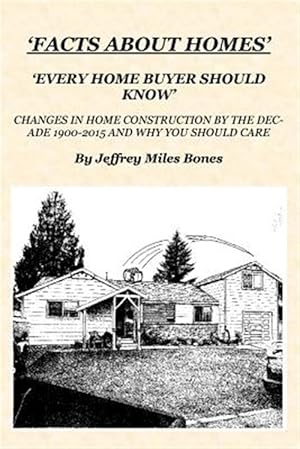 Imagen del vendedor de Facts About Homes Every Home Buyer Should Know : Changes in Home Construction 1900-2015, by the Decade, and Why You Should Care. a la venta por GreatBookPricesUK