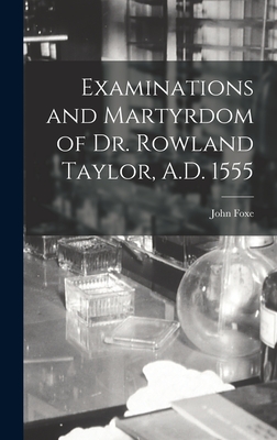 Seller image for Examinations and Martyrdom of Dr. Rowland Taylor, A.D. 1555 (Hardback or Cased Book) for sale by BargainBookStores