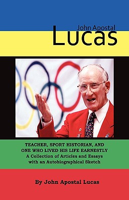 Bild des Verkufers fr John Apostal Lucas: Teacher, Sport Historian, and One Who Lived His Life Earnestly. A Collection of Articles and Essays with an Autobiogra (Hardback or Cased Book) zum Verkauf von BargainBookStores