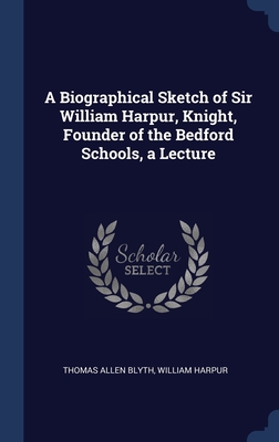 Image du vendeur pour A Biographical Sketch of Sir William Harpur, Knight, Founder of the Bedford Schools, a Lecture (Hardback or Cased Book) mis en vente par BargainBookStores