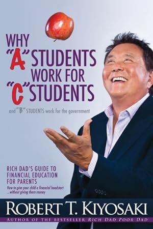 Seller image for Why "A" Students Work for "C" Students and "B" Students Work for the Government : Rich Dad's Guide to Financial Education for Parents for sale by GreatBookPrices