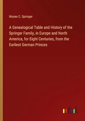 Bild des Verkufers fr A Genealogical Table and History of the Springer Family, in Europe and North America, for Eight Centuries, from the Earliest German Princes zum Verkauf von AHA-BUCH GmbH