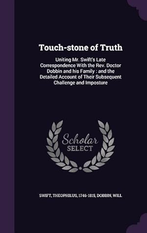 Seller image for Touch-stone of Truth: Uniting Mr. Swift\ s Late Correspondence With the Rev. Doctor Dobbin and his Family: and the Detailed Account of Their for sale by moluna