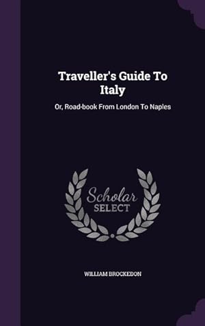 Bild des Verkufers fr Traveller's Guide To Italy: Or, Road-book From London To Naples zum Verkauf von moluna