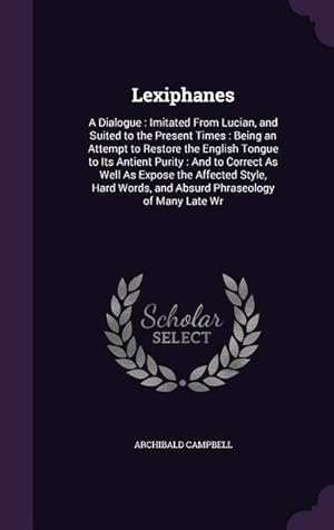 Bild des Verkufers fr Lexiphanes: A Dialogue: Imitated From Lucian, and Suited to the Present Times: Being an Attempt to Restore the English Tongue to Its Antient Purity: . Words, and Absurd Phraseology of Many Late Wr zum Verkauf von moluna