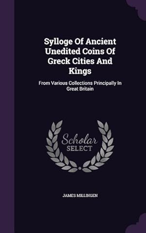 Bild des Verkufers fr Sylloge Of Ancient Unedited Coins Of Greck Cities And Kings: From Various Collections Principally In Great Britain zum Verkauf von moluna