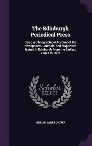 Imagen del vendedor de The Edinburgh Periodical Press: Being a Bibliographical Account of the Newspapers, Journals, and Magazines Issued in Edinburgh From the Earliest Times to 1800 a la venta por moluna