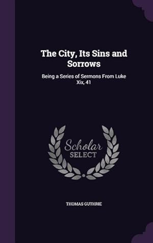 Seller image for The City, Its Sins and Sorrows: Being a Series of Sermons From Luke Xix, 41 for sale by moluna