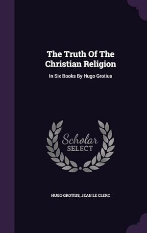 Bild des Verkufers fr The Truth Of The Christian Religion: In Six Books By Hugo Grotius zum Verkauf von moluna
