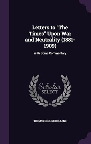 Bild des Verkufers fr Letters to "The Times" Upon War and Neutrality (1881-1909): With Some Commentary zum Verkauf von moluna