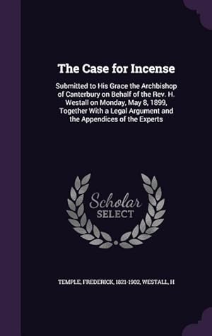 Bild des Verkufers fr The Case for Incense: Submitted to His Grace the Archbishop of Canterbury on Behalf of the Rev. H. Westall on Monday, May 8, 1899, Together zum Verkauf von moluna