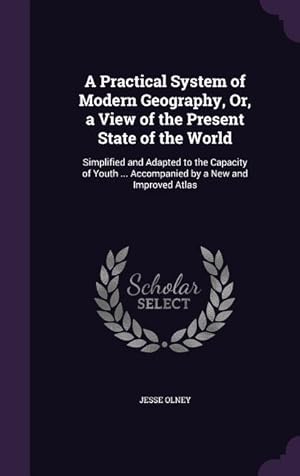 Seller image for A Practical System of Modern Geography, Or, a View of the Present State of the World: Simplified and Adapted to the Capacity of Youth . Accompanied by a New and Improved Atlas for sale by moluna