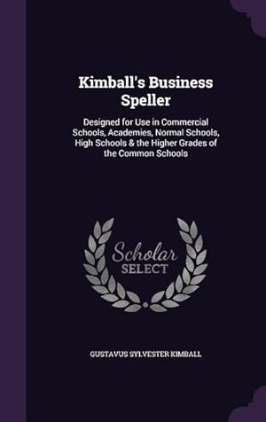 Seller image for Kimball's Business Speller: Designed for Use in Commercial Schools, Academies, Normal Schools, High Schools & the Higher Grades of the Common Schools for sale by moluna