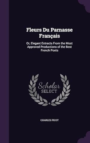 Bild des Verkufers fr Fleurs Du Parnasse Franais: Or, Elegant Extracts From the Most Approved Productions of the Best French Poets zum Verkauf von moluna