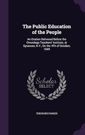 Seller image for The Public Education of the People: An Oration Delivered Before the Onondaga Teachers' Institute, at Syracuse, N.Y., On the 4Th of October, 1849 for sale by moluna