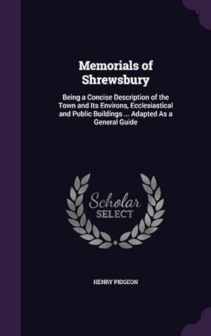 Immagine del venditore per Memorials of Shrewsbury: Being a Concise Description of the Town and Its Environs, Ecclesiastical and Public Buildings . Adapted As a General Guide venduto da moluna