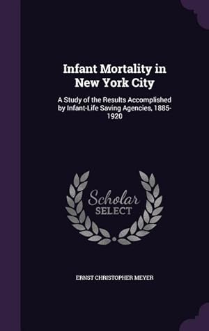 Imagen del vendedor de Infant Mortality in New York City: A Study of the Results Accomplished by Infant-Life Saving Agencies, 1885-1920 a la venta por moluna