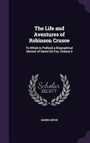 Bild des Verkufers fr The Life and Aventures of Robinson Crusoe: To Which Is Prefixed a Biographical Memoir of Daniel De Foe, Volume 3 zum Verkauf von moluna