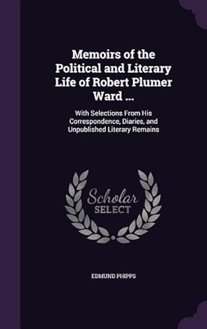 Image du vendeur pour Memoirs of the Political and Literary Life of Robert Plumer Ward .: With Selections From His Correspondence, Diaries, and Unpublished Literary Remains mis en vente par moluna