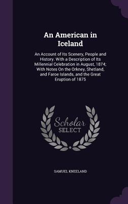 Bild des Verkufers fr An American in Iceland: An Account of Its Scenery, People and History. With a Description of Its Millennial Celebration in August, 1874; With Notes On . Faroe Islands, and the Great Eruption of 1875 zum Verkauf von moluna