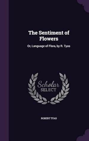 Bild des Verkufers fr The Sentiment of Flowers: Or, Language of Flora, by R. Tyas zum Verkauf von moluna