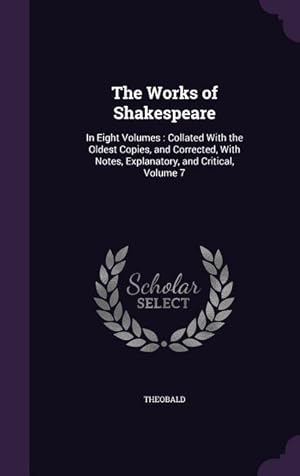 Bild des Verkufers fr The Works of Shakespeare: In Eight Volumes: Collated With the Oldest Copies, and Corrected, With Notes, Explanatory, and Critical, Volume 7 zum Verkauf von moluna