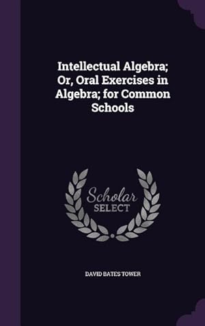 Bild des Verkufers fr Intellectual Algebra; Or, Oral Exercises in Algebra; for Common Schools zum Verkauf von moluna