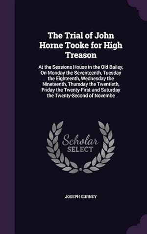 Bild des Verkufers fr The Trial of John Horne Tooke for High Treason: At the Sessions House in the Old Bailey, On Monday the Seventeenth, Tuesday the Eighteenth, Wednesday . and Saturday the Twenty-Second of Novembe zum Verkauf von moluna