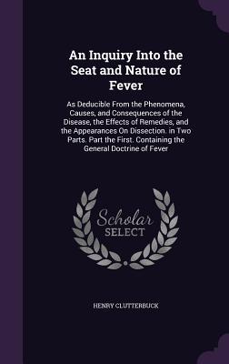 Seller image for An Inquiry Into the Seat and Nature of Fever: As Deducible From the Phenomena, Causes, and Consequences of the Disease, the Effects of Remedies, and . Containing the General Doctrine of Fever for sale by moluna