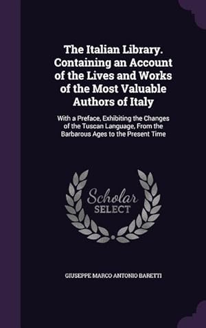 Immagine del venditore per The Italian Library. Containing an Account of the Lives and Works of the Most Valuable Authors of Italy: With a Preface, Exhibiting the Changes of the . From the Barbarous Ages to the Present Time venduto da moluna
