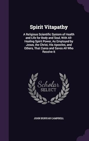 Seller image for Spirit Vitapathy: A Religious Scientific System of Health and Life for Body and Soul, With All-Healing Spirit Power, As Employed by Jesus, the Christ, . That Cures and Saves All Who Receive It for sale by moluna