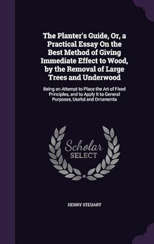 Bild des Verkufers fr The Planter's Guide, Or, a Practical Essay On the Best Method of Giving Immediate Effect to Wood, by the Removal of Large Trees and Underwood: Being . It to General Purposes, Useful and Ornamenta zum Verkauf von moluna