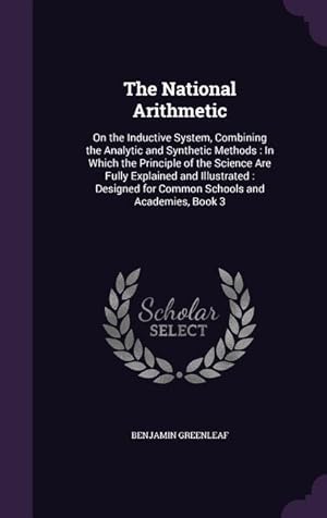 Seller image for The National Arithmetic: On the Inductive System, Combining the Analytic and Synthetic Methods: In Which the Principle of the Science Are Fully . for Common Schools and Academies, Book 3 for sale by moluna