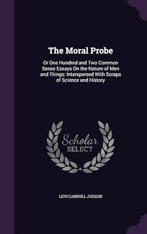 Seller image for The Moral Probe: Or One Hundred and Two Common Sense Essays On the Nature of Men and Things: Interspersed With Scraps of Science and History for sale by moluna