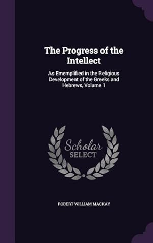 Imagen del vendedor de The Progress of the Intellect: As Ememplified in the Religious Development of the Greeks and Hebrews, Volume 1 a la venta por moluna