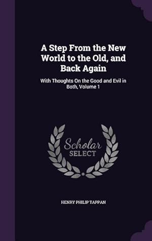 Seller image for A Step From the New World to the Old, and Back Again: With Thoughts On the Good and Evil in Both, Volume 1 for sale by moluna