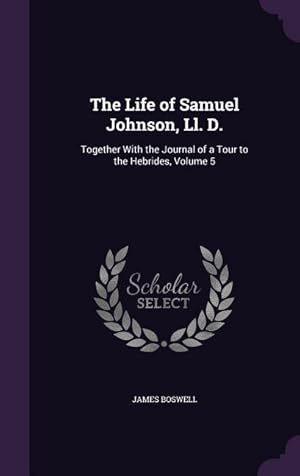 Bild des Verkufers fr The Life of Samuel Johnson, Ll. D.: Together With the Journal of a Tour to the Hebrides, Volume 5 zum Verkauf von moluna